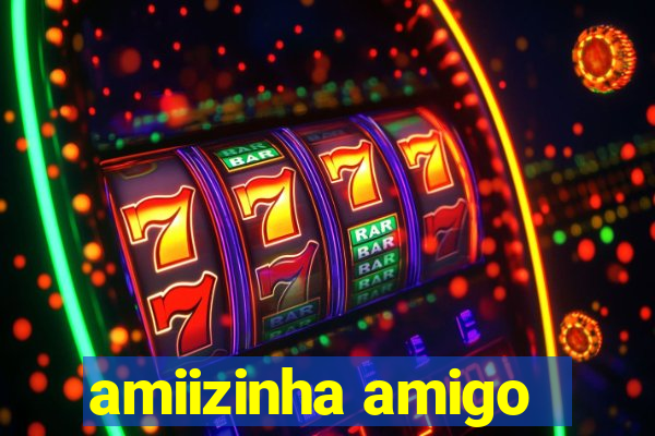 amiizinha amigo